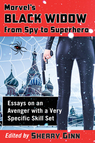 Marvels Black Widow From Spy To Superhero Essays On An Avenger With A Very Specific Skill Set Sherry Ginn