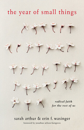 The Year Of Small Things Radical Faith For The Rest Of Us Sarah Arthur