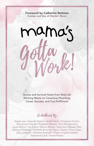 Mamas Gotta Work Stories And Survival Hacks From Reallife Working Moms On Conscious Parenting Career Success And True Fulfillment Krysta Lee