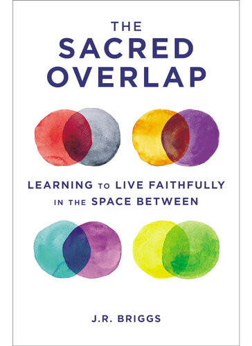 The Sacred Overlap Learning To Live Faithfully In The Space Between Jr Briggs