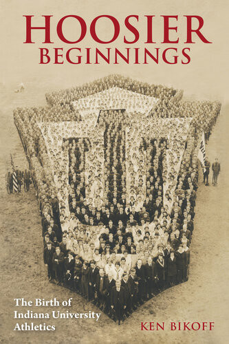 Hoosier Beginnings The Birth Of Indiana University Athletics Ken Bikoff