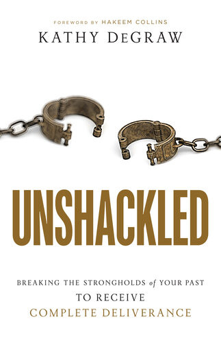 Unshackled Breaking The Strongholds Of Your Past To Receive Complete Deliverance Kathy Degraw