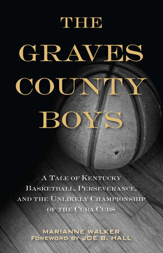 The Graves County Boys A Tale Of Kentucky Basketball Perseverance And The Unlikely Championship Of The Cuba Cubs Marianne Walker