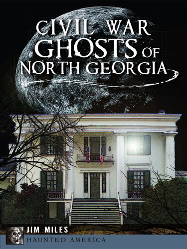 Civil War Ghosts Of North Georgia Jim Miles