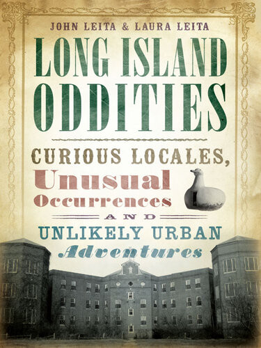 Long Island Oddities Curious Locales Unusual Occurrences And Unlikely Urban Adventures John Leita