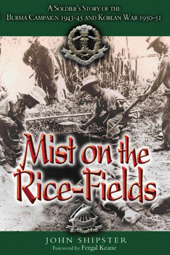 Mist On The Ricefields A Soldiers Story Of The Burma Campaign 19431045 And Korean War 195051 John Shipster