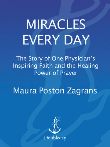 Miracles Every Day The Story Of One Physicians Inspiring Faith And The Healing Power Of Prayer Maura Poston Zagrans