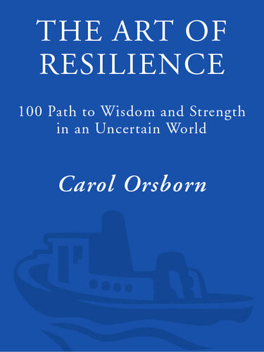 The Art Of Resilience One Hundred Paths To Wisdom And Strength In An Uncertain World Carol Orsborn
