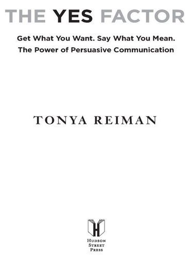 The Yes Factor Get What You Want Say What You Mean The Secrets Of Persuasive Communication Tonya Reiman
