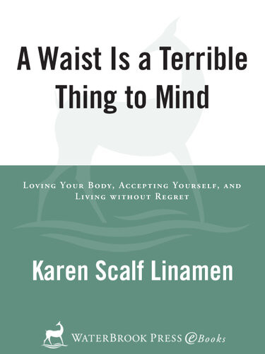 A Waist Is A Terrible Thing To Mind Loving Your Body Accepting Yourself And Living Without Regret Karen Linamen