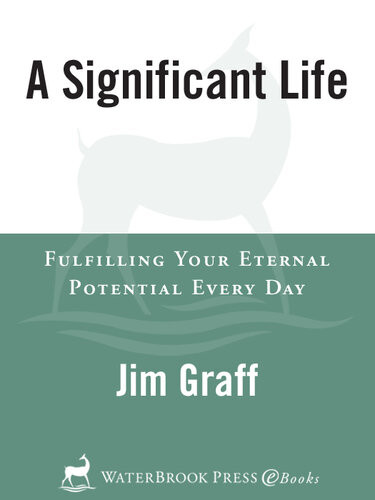 A Significant Life Fulfilling Your Eternal Potential Every Day Jim Graff