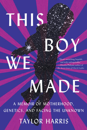 This Boy We Made A Memoir Of Motherhood Genetics And Facing The Unknown Taylor Harris