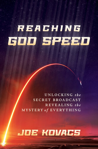Reaching God Speed Unlocking The Secret Broadcast Revealing The Mystery Of Everything Joe Kovacs