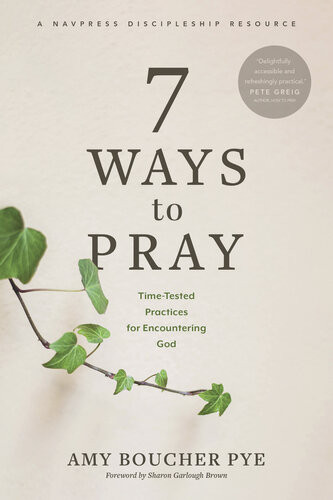 7 Ways To Pray Timetested Practices For Encountering God Amy Boucher Pye