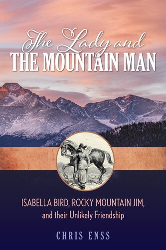 The Lady And The Mountain Man Isabella Bird Rocky Mountain Jim And Their Unlikely Friendship Chris Enss