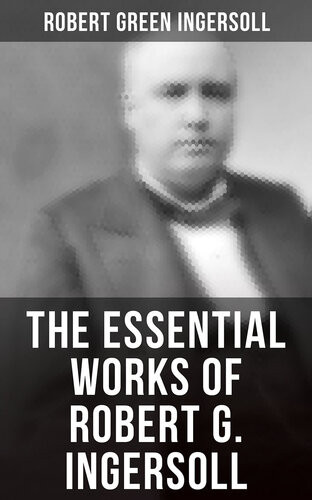 The Essential Works Of Robert G Ingersoll Robert Green Ingersoll