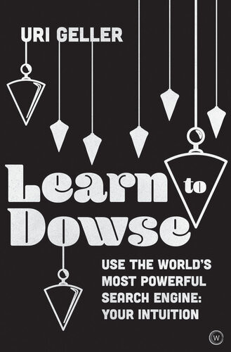 Learn To Dowse Use The Worlds Most Powerful Search Engine Your Intuition Uri Geller