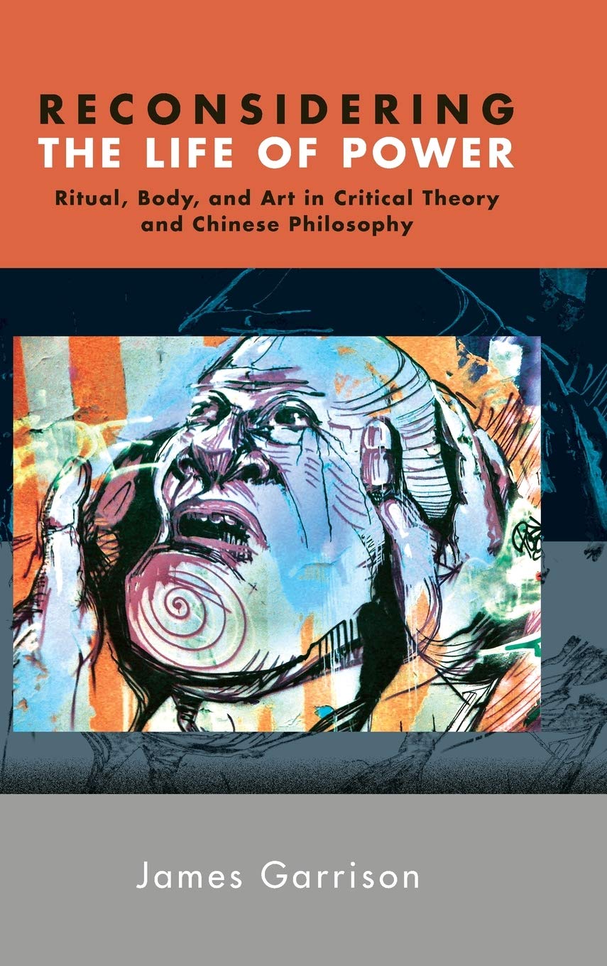 Reconsidering The Life Of Power Ritual Body And Art In Critical Theory And Chinese Philosophy James Garrison