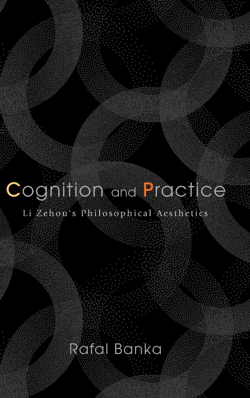 Cognition And Practice Li Zehous Philosophical Aesthetics Rafal Banka
