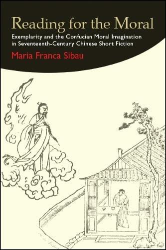 Reading For The Moral Exemplarity And The Confucian Moral Imagination In Seventeenthcentury Chinese Short Fiction Maria Franca Sibau