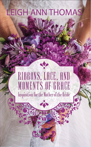 Ribbons Lace And Moments Of Grace Inspiration For The Mother Of The Bride 1st Edition Leigh Ann Thomas
