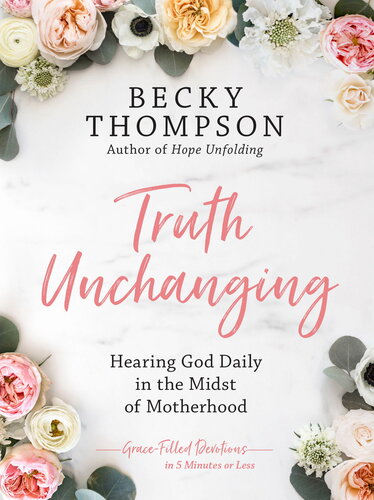 Truth Unchanging Hearing God Daily In The Midst Of Motherhood Becky Thompson