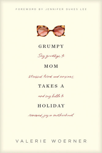 Grumpy Mom Takes A Holiday Say Goodbye To Stressed Tired And Anxious And Say Hello To Renewed Joy In Motherhood Valerie Woerner