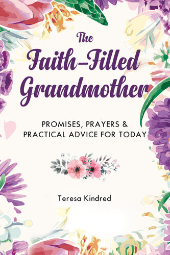 The Faithfilled Grandmother Promises Prayers Practical Advice For Today Teresa Kindred