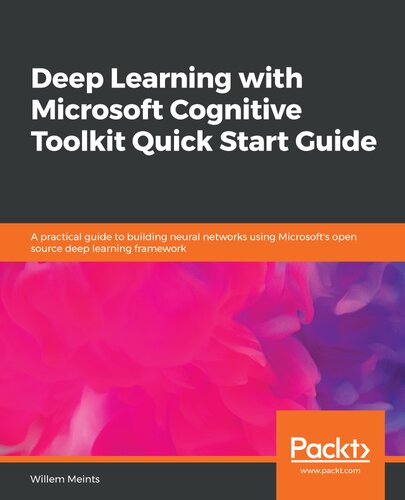 Deep Learning With Microsoft Cognitive Toolkit Quick Start Guide A Practical Guide To Building Neural Networks Using Microsofts Open Source Deep Learning Framework Willem Meints