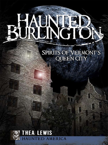 Haunted Burlington Spirits Of Vermonts Queen City Haunted America Thea Lewis