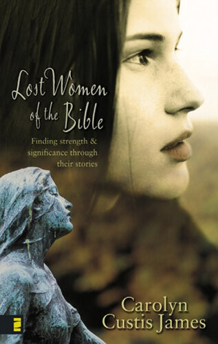 Lost Women Of The Bible Finding Strength And Significance Through Their Stories Carolyn Custis James