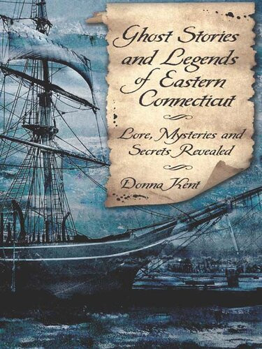 Ghost Stories And Legends Of Eastern Connecticut Lore Mysteries And Secrets Revealed Donna Kent