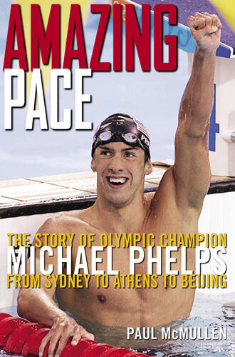Amazing Pace The Story Of Olympic Champion Michael Phelps From Sydney To Athens To Beijing Paul Mcmullen