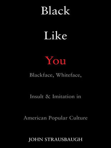 Black Like You Blackface Whiteface Insult Imitation In American Popular Culture John Strausbaugh
