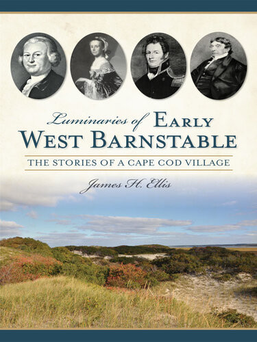 Luminaries Of Early West Barnstable The Stories Of A Cape Cod Village James H Ellis