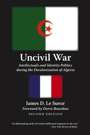 Uncivil War Intellectuals And Identity Politics During The Decolonization Of Algeria 2nd Edition James D Le Sueur Pierre Bourdieu