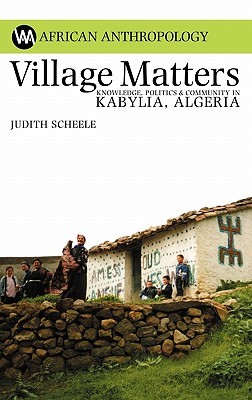 Village Matters Knowledge Politics Community In Kabylia Algeria Judith Scheele