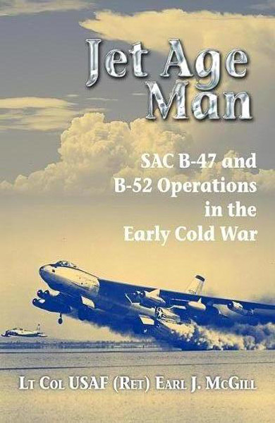 Jet Age Man Sac B47 And B52 Operations In The Early Cold War Lt Col Usaf Ret Earl J Mcgill
