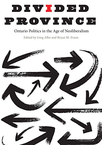 Divided Province Ontario Politics In The Age Of Neoliberalism 3rd Edition Greg Albo Editor