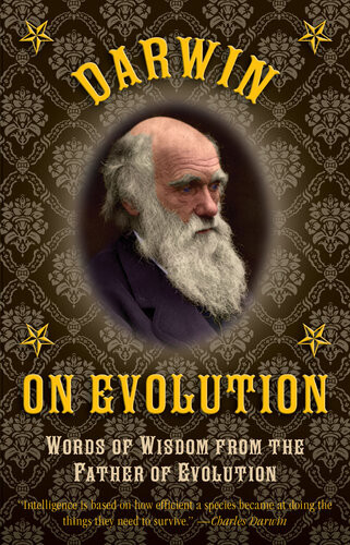 Darwin On Evolution Words Of Wisdom From The Father Of Evolution Charles Darwin