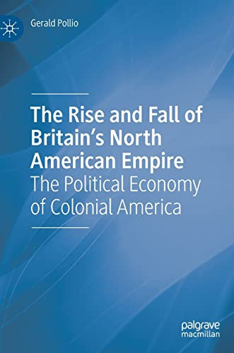 The Rise And Fall Of Britains North American Empire The Political Economy Of Colonial America Gerald Pollio