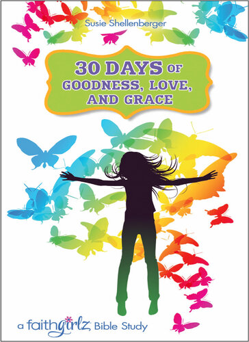 30 Days Of Goodness Love And Grace A Faithgirlz Bible Study Susie Shellenberger