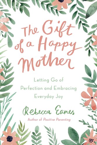 The Gift Of A Happy Mother Letting Go Of Perfection And Embracing Everyday Joy Rebecca Eanes