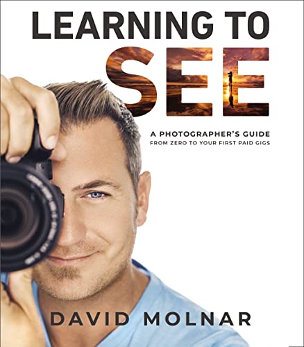Learning To See A Photographers Guide From Zero To Your First Paid Gigs David Molnar