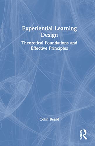 Experiential Learning Design Theoretical Foundations And Effective Principles Colin Beard