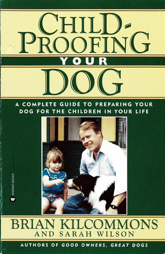 Childproofing Your Dog A Complete Guide To Preparing Your Dog For The Children In Your Life Brian Kilcommons