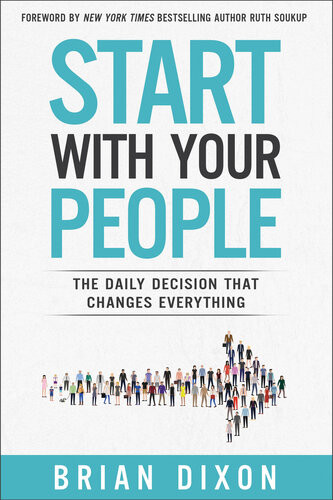 Start With Your People The Daily Decision That Changes Everything Brian Dixon