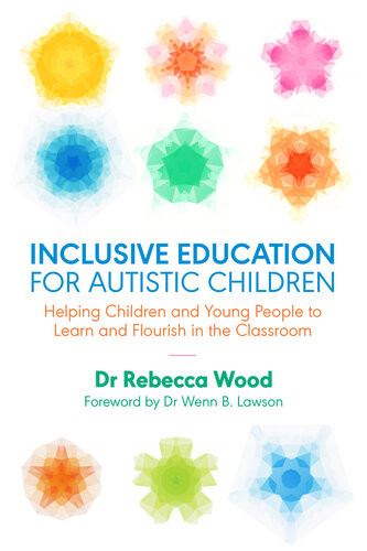 Inclusive Education For Autistic Children Helping Children And Young People To Learn And Flourish In The Classroom Rebecca Wood