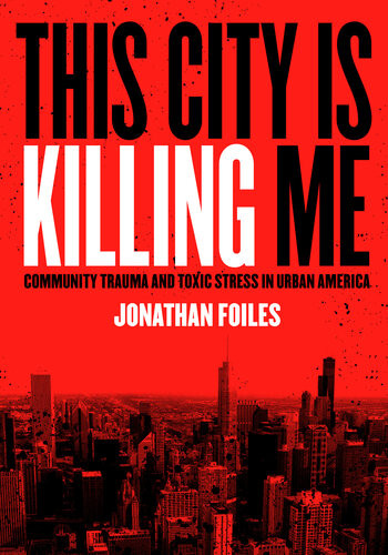 This City Is Killing Me Community Trauma And Toxic Stress In Urban America Jonathan Foiles