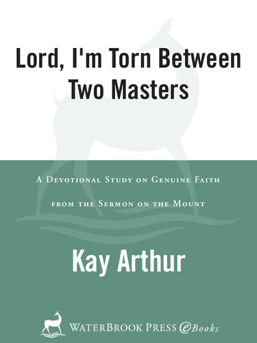 Lord Im Torn Between Two Masters A Devotional Study On Genuine Faith From The Sermon On The Mount Kay Arthur